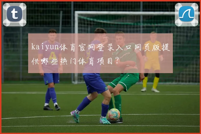 kaiyun体育官网登录入口网页版提供哪些热门体育项目？