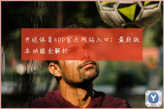 开运体育app官方网站入口：最新版本功能全解析