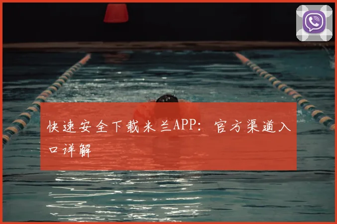 快速安全下载米兰APP：官方渠道入口详解