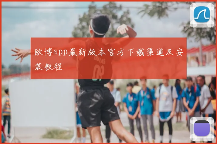 欧博app最新版本官方下载渠道及安装教程