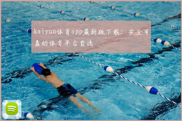 kaiyun体育app最新版下载：安全可靠的体育平台首选