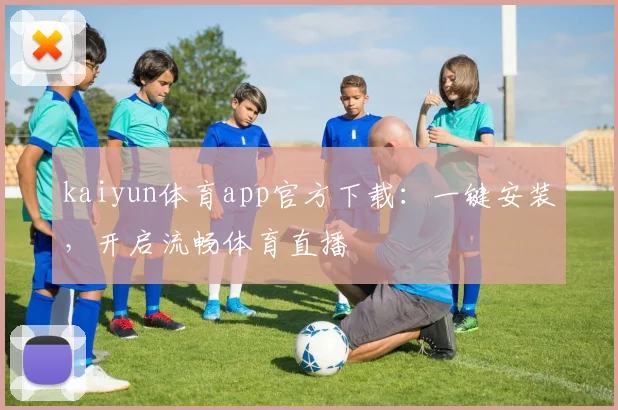 kaiyun体育app官方下载：一键安装，开启流畅体育直播