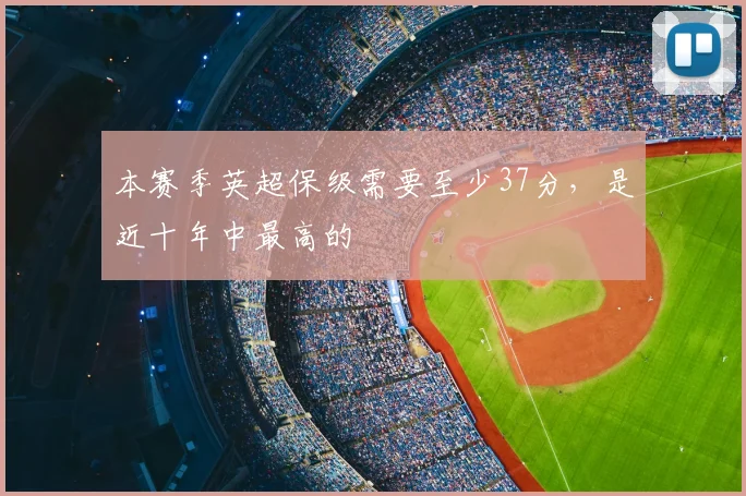 本赛季英超保级需要至少37分，是近十年中最高的