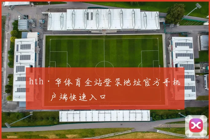 hth·华体育全站登录地址官方手机客户端快速入口