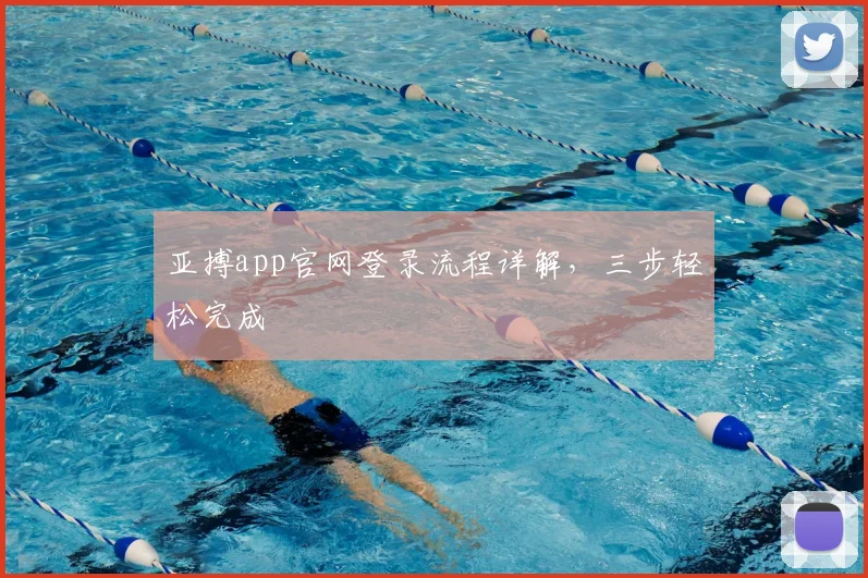 亚搏app官网登录流程详解，三步轻松完成