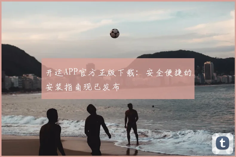 开运APP官方正版下载：安全便捷的安装指南现已发布