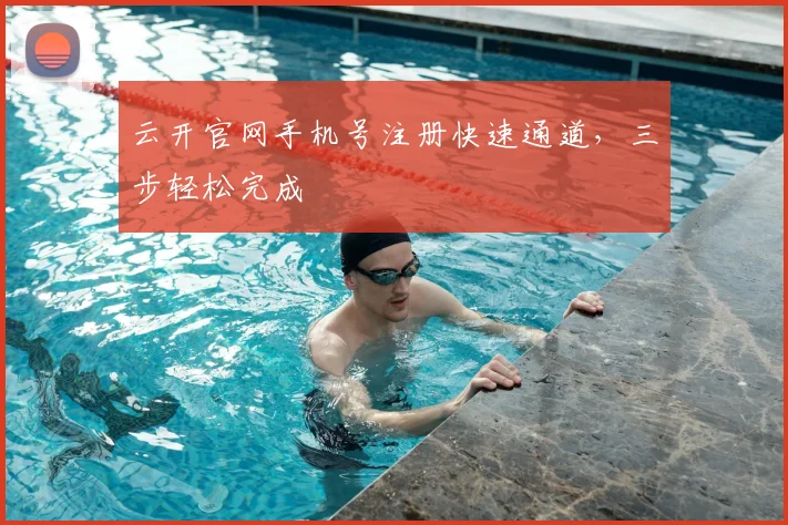 云开官网手机号注册快速通道，三步轻松完成