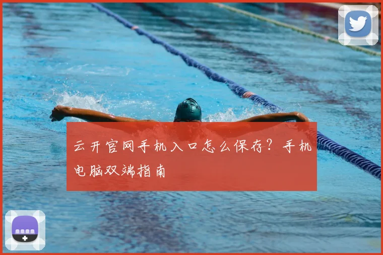 云开官网手机入口怎么保存？手机电脑双端指南