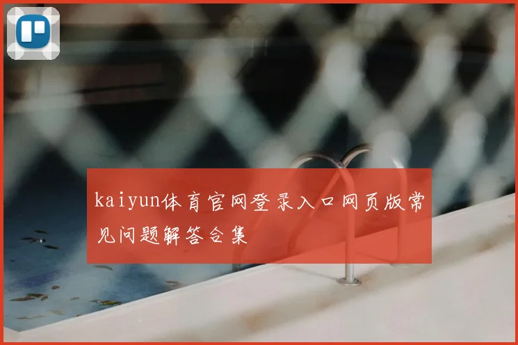 kaiyun体育官网登录入口网页版常见问题解答合集