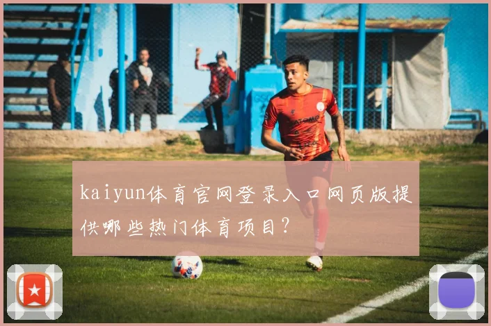 kaiyun体育官网登录入口网页版提供哪些热门体育项目？