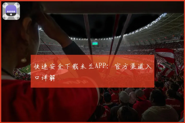 快速安全下载米兰APP：官方渠道入口详解