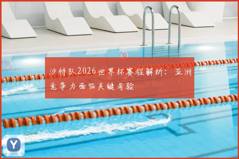沙特队2026世界杯赛程解析：亚洲竞争力面临关键考验