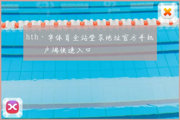 hth·华体育全站登录地址官方手机客户端快速入口