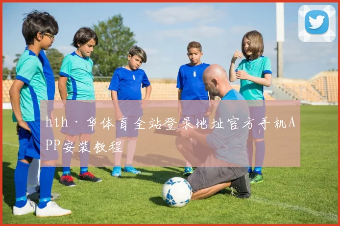 hth·华体育全站登录地址官方手机APP安装教程