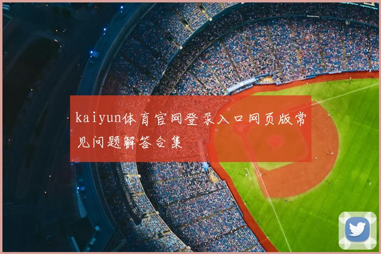 kaiyun体育官网登录入口网页版常见问题解答合集