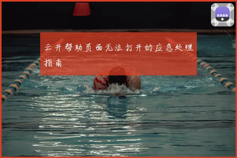 云开帮助页面无法打开的应急处理指南