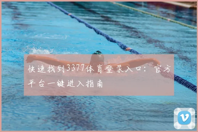 快速找到3377体育登录入口：官方平台一键进入指南