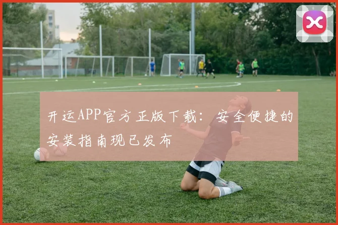 开运APP官方正版下载：安全便捷的安装指南现已发布