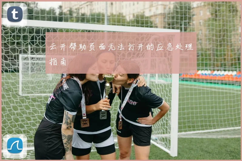 云开帮助页面无法打开的应急处理指南